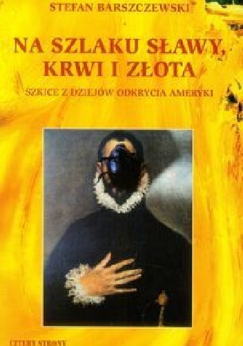 Okładka: Stefan Barszczewski - Na szlaku sławy, krwi i złota. Szkice z dziejów odkrycia Ameryki