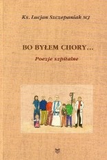 Okładka: Lucjan Szczepaniak SCJ - Bo byłem chory...(Mt 25,36) Poezje szpitalne