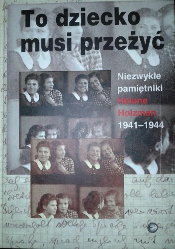Okładka:  - To dziecko musi przeżyć. Niezwykłe pamiętniki Helene Holzman 1941-1944
