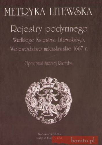 Okładka: Andrzej Rachuba - Metryka Litewska. Rejestry podymnego Wielkiego Księstwa Litewskiego. Województwo mścisławskie 1667 r.