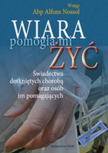 Okładka:  praca zbiorowa - Wiara pomogła mi żyć-świadectwa dotkniętych chorobą oraz osób im pomagających