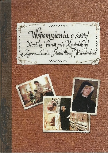 Okładka: s. M. Elżbieta Siepak ZMBM - Wspomnienie o świętej Siostrze Faustynie Kowalskiej ze Zgromadzenia Matki Bożej Miłosierdzia