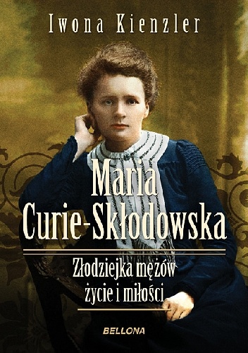 Okładka: Iwona Kienzler - Maria Skłodowska-Curie. Złodziejka mężów. Życie i miłości