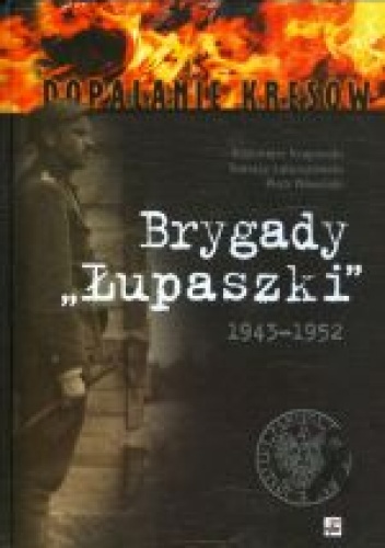 Okładka:  praca zbiorowa - Brygady „Łupaszki”. 5 i 6 Wileńska Brygada AK w fotografii 1943–1952
