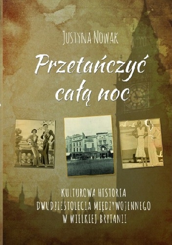 Okładka: Justyna Nowak - PRZETAŃCZYĆ CAŁĄ NOC Kulturowa historia dwudziestolecia międzywojennego  w Wielkiej Brytanii