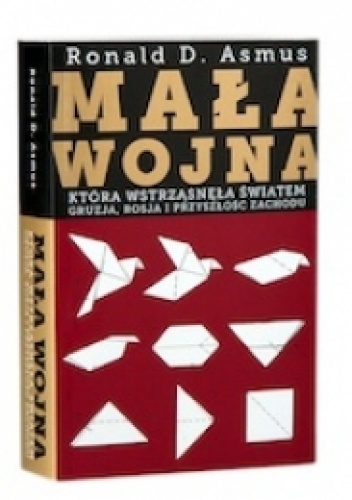Okładka: Ronald D. Asmus - Mała wojna, która wstrzasnęła światem. Gruzja, Rosja i przeszłość Zachodu