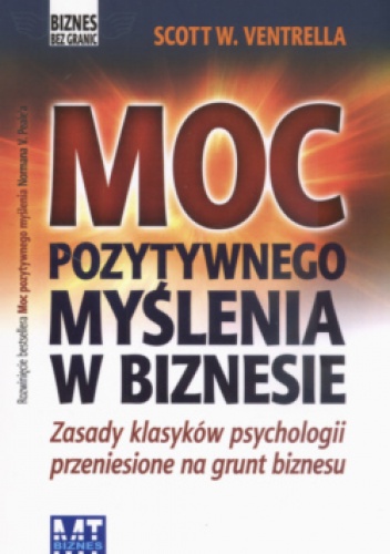 Okładka: Scott W. Ventrella - Moc pozytywnego myślenia w biznesie zasady klasyków psychologii przeniesione na grunt biznesu