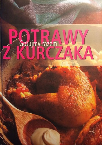 Okładka:  praca zbiorowa - Potrawy z Kurczaka. Gotujmy Razem.
