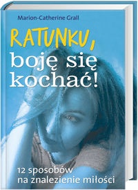 Okładka: Marion-Catherine Grall - Ratunku, boję się kochać! 12 sposobów na znalezienie miłości