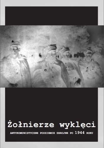 Okładka:  praca zbiorowa - Żołnierze wyklęci. Antykomunistyczne podziemie zbrojne po 1944 roku