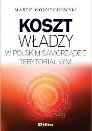Okładka: Marek Wojciechowski - Koszt władzy w polskim samorządzie terytorialnym