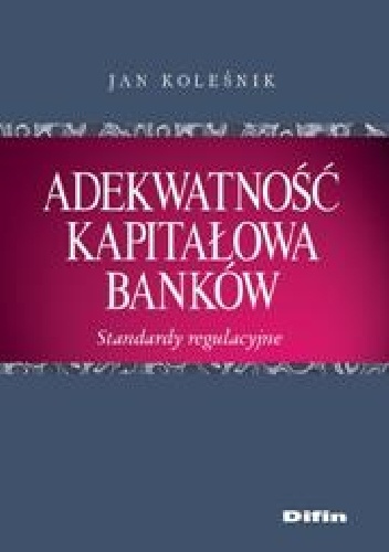 Okładka: Jan Koleśnik - Adekwatność kapitałowa banków. Standardy regulacyjne