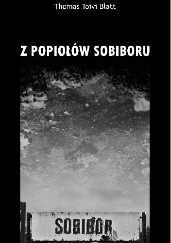 Okładka: Tomasz Toivi Blatt - Z popiołów Sobiboru (skąd nie było powrotu) : historia przetrwania