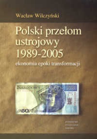 Okładka: Wacław Wilczyński - Polski przełom ustrojowy 1989-2005. Ekonomia epoki transformacji