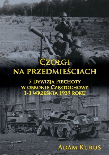 Okładka: Adam Kurus - Czołgi na przedmieściach. 7 Dywizja Piechoty w obronie Częstochowy 1-3 września 1939 roku