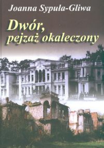 Okładka: Sypuła Gliwa Joanna - Dwór pejzaż okaleczony