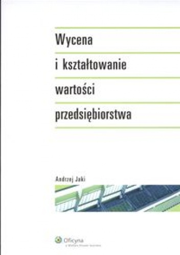 Okładka: Andrzej Jaki - Wycena i kształtowanie wartości przedsiębiorstwa