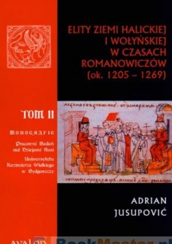 Okładka: Adrian Jusupović - Elity Ziemi Halickiej i Wołyńskiej w Czasach Romanowiczów (ok. 1205 - 1269). Tom 2