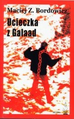 Okładka: Maciej Zenon Bordowicz - Ucieczka z Galaad. Poemat bezsilny 1978-2003