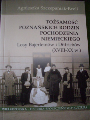 Okładka: Agnieszka Szczepaniak-Kroll - Tożsamość poznańskich rodzin pochodzenia niemieckiego. Losy Bajerleinów i Dittrichów (XVIII-XX w.)