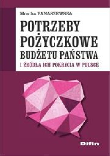 Okładka: Monika Banaszewska - Potrzeby pożyczkowe budżetu państwa i źródła ich pokrycia w Polsce