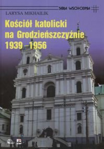 Okładka: Mikhailik Larysa - Kościół Katolicki na Grodzieńszczyźnie 1939 - 1956