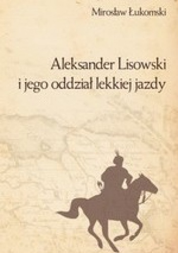 Okładka: Mirosław Łukomski - Aleksander Lisowski i jego oddział lekkiej jazdy