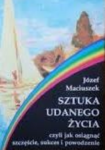 Okładka: Józef Maciuszek - Sztuka udanego życia, czyli jak osiągnąć szczęście, sukces i powodzenie