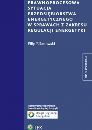 Okładka: Filip Elżanowski - Prawnoprocesowa sytuacja przedsiębiorstwa energetycznego w sprawach z zakresu regulacji energetyki