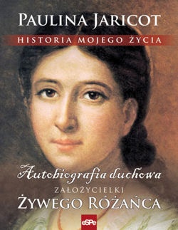 Okładka: Paulina Jaricot - Historia mojego życia. Autobiografia duchowa założycielki Żywego Różańca