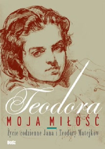 Okładka: Barbara Ciciora - Teodora, moja miłość. Życie codzienne Jana i Teodory Matejków