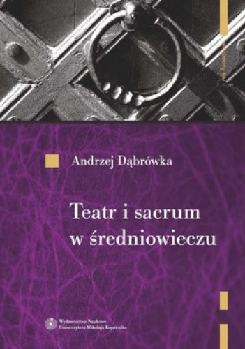 Okładka: Andrzej Dąbrówka - Teatr i sacrum w średniowieczu. Religia. Cywilizacja. Estetyka