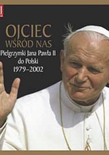 Okładka: Grzegorz Polak - Ojciec wśród nas: pielgrzymki Jana Pawła II do Polski