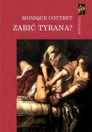 Okładka: Monique Cottret - Zabić tyrana? Tyranobójstwo w nowożytnej Europie