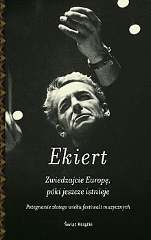 Okładka: Janusz Ekiert - Zwiedzajcie Europę, póki jeszcze istnieje. Pożegnanie złotego wieku festiwali muzycznych