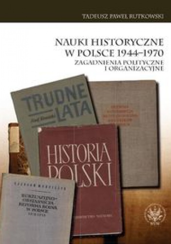 Okładka: Tadeusz Paweł Rutkowski - Nauki historyczne w Polsce 1944-1970