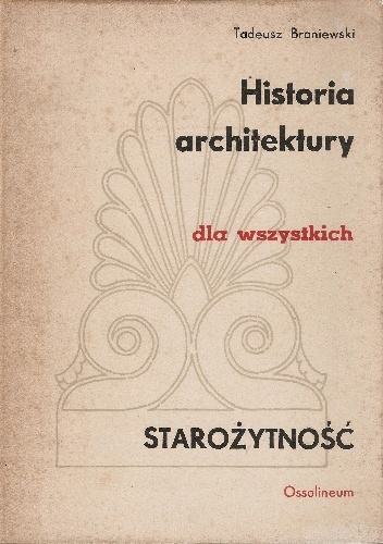 Okładka: Tadeusz Broniewski - Historia architektury dla wszystkich. Starożytność