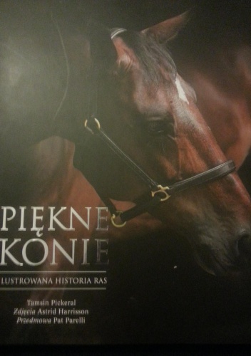 Okładka: Tamsin Pickeral - Piękne konie. Ilustrowana historia ras
