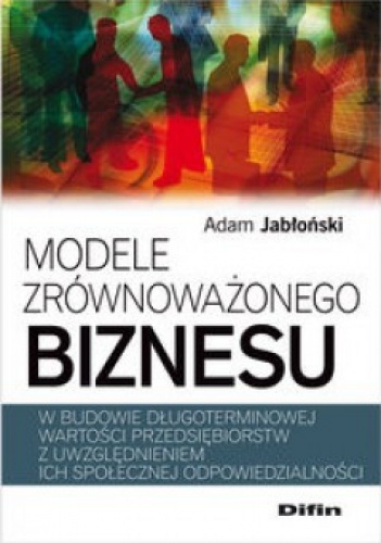 Okładka: Adam Jabłoński - Modele zrównoważonego biznesu w budowie długoterminowej wartości przedsiębiorstw z uwzględnieniem ich społecznej odpowiedzialności