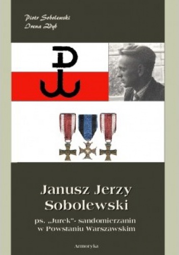 Okładka: Piotr Sobolewski - Janusz Jerzy Sobolewski ps. Jurek- sandomierzanin w Powstaniu Warszawskim