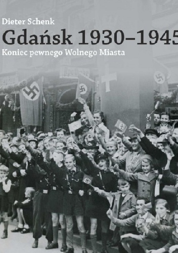 Okładka: Dieter Schenk - Gdańsk 1930-1945. Koniec pewnego Wolnego Miasta