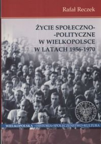 Okładka: Rafał Reczek - Życie społeczno - polityczne w Wielkopolsce w latach 1956 - 1970