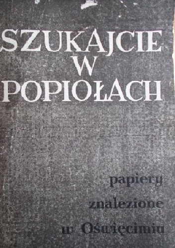 Okładka:  - Szukajcie w popiołach. Papiery znalezione w Oświęcimiu