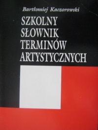 Okładka: Bartłomiej Kaczorowski - Szkolny słownik terminów artystycznych