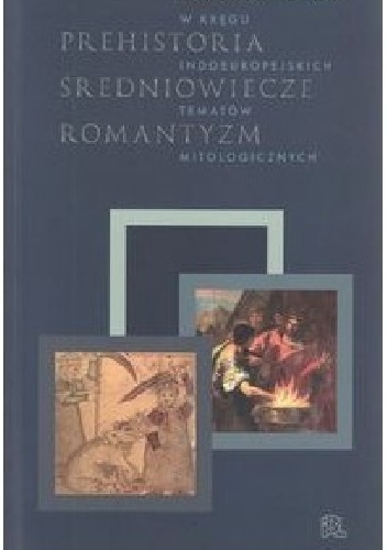Okładka: Dariusz Seweryn - Prehistoria średniowiecze romantyzm. W kręgu indoeuropejskich tematów mitologicznych