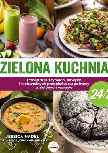 Okładka: Jessica Nadel - Zielona kuchnia 24.7. Ponad 100 szybkich, łatwych i niebanalnych przepisów na potrawy z zielonymi warzywami