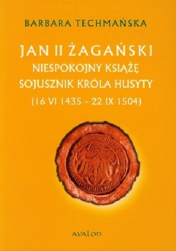 Okładka: Barbara Techmańska - Jan II Żagański. Niespokojny książę. Sojusznik króla husyty (16 VI 1435 - 22 IX 1504)