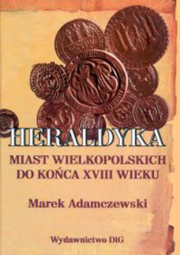 Okładka: Marek Adamczewski - Heraldyka miast wielkopolskich do końca XVIII wieku