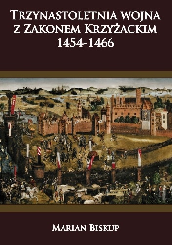 Okładka: Marian Biskup - Trzynastoletnia wojna z Zakonem Krzyżackim 1454-1466