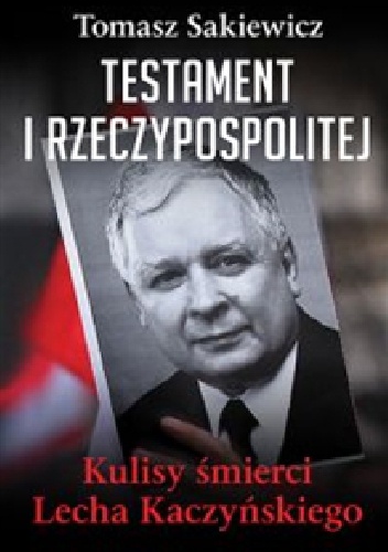 Okładka: Tomasz Sakiewicz - Testament I Rzeczypospolitej. Kulisy śmierci Lecha Kaczyńskiego